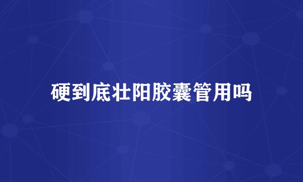 硬到底壮阳胶囊管用吗