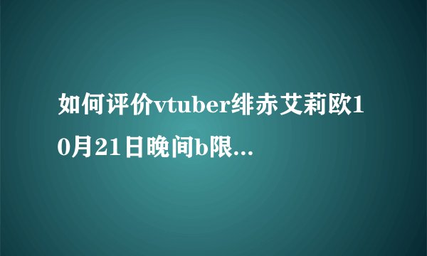 如何评价vtuber绯赤艾莉欧10月21日晚间b限直播人气爆炸光速3600舰?