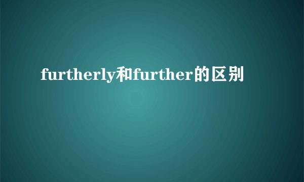 furtherly和further的区别