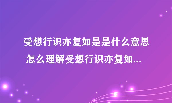 受想行识亦复如是是什么意思 怎么理解受想行识亦复如是的意思