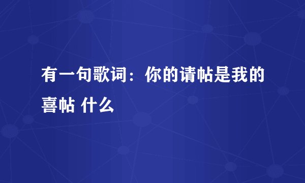有一句歌词：你的请帖是我的喜帖 什么