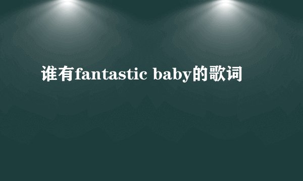 谁有fantastic baby的歌词