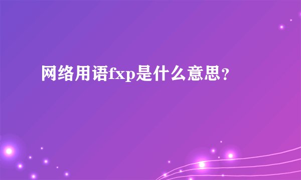 网络用语fxp是什么意思？