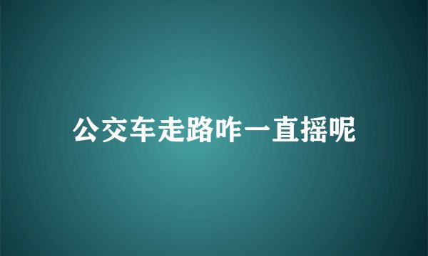 公交车走路咋一直摇呢