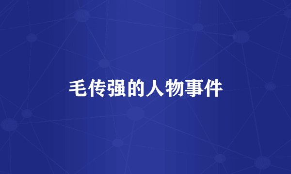 毛传强的人物事件