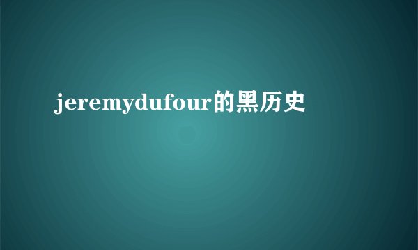 jeremydufour的黑历史