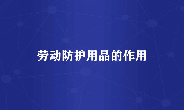 劳动防护用品的作用