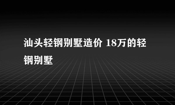 汕头轻钢别墅造价 18万的轻钢别墅