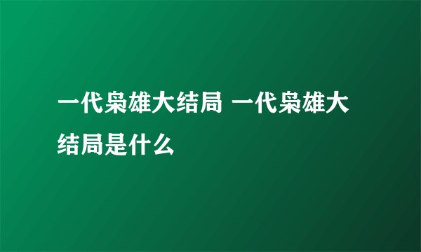 一代枭雄大结局 一代枭雄大结局是什么