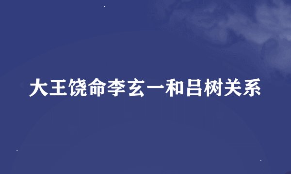 大王饶命李玄一和吕树关系
