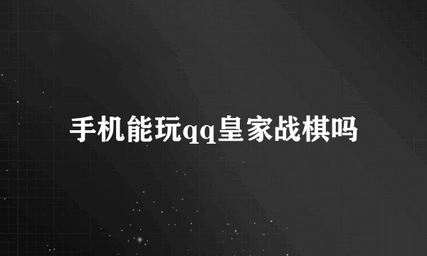 手机能玩qq皇家战棋吗