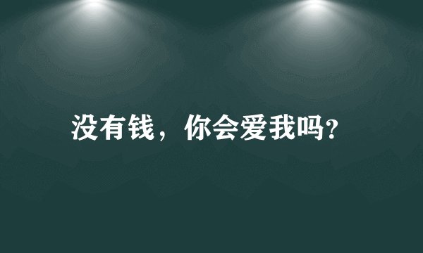 没有钱，你会爱我吗？