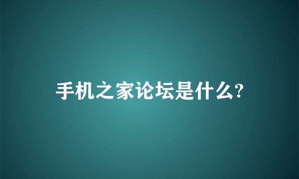 手机之家论坛是什么?