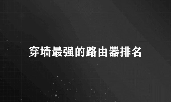 穿墙最强的路由器排名