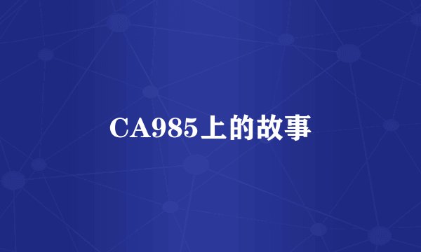CA985上的故事