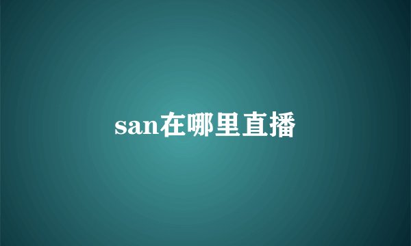 san在哪里直播