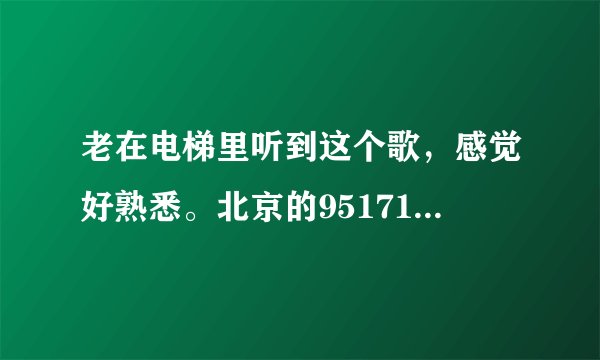 老在电梯里听到这个歌，感觉好熟悉。北京的95171电话是不是与上海的57575777是同一家公司啊？