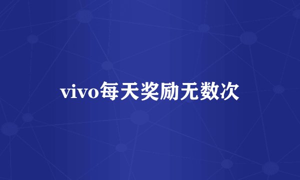 vivo每天奖励无数次