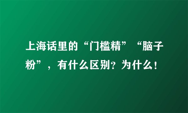 上海话里的“门槛精”“脑子粉”，有什么区别？为什么！