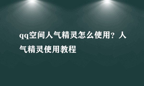 qq空间人气精灵怎么使用？人气精灵使用教程