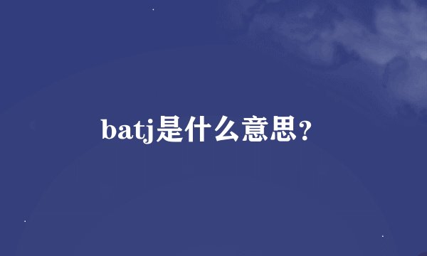 batj是什么意思？