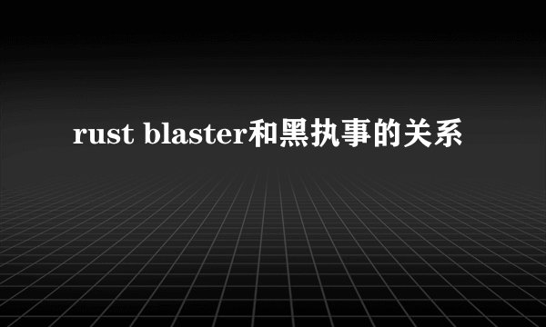 rust blaster和黑执事的关系