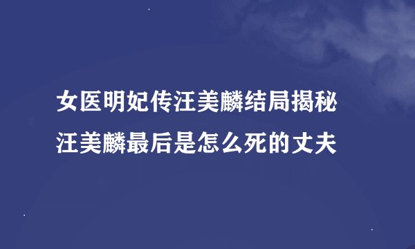 女医明妃传汪美麟结局揭秘 汪美麟最后是怎么死的丈夫