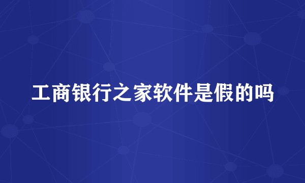 工商银行之家软件是假的吗