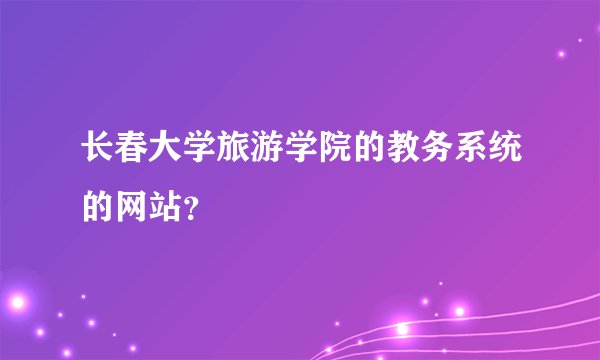 长春大学旅游学院的教务系统的网站？