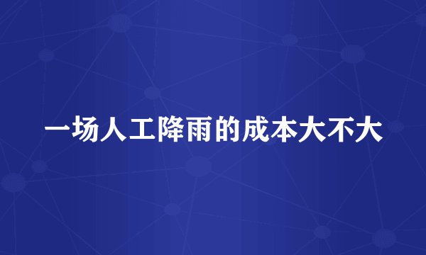 一场人工降雨的成本大不大
