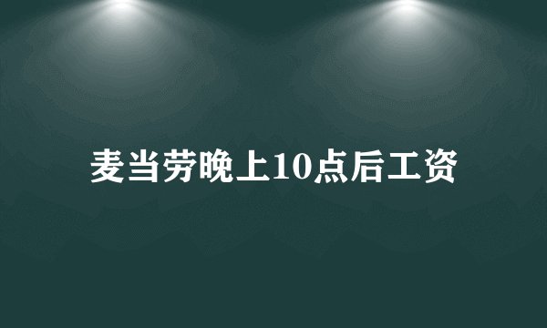 麦当劳晚上10点后工资