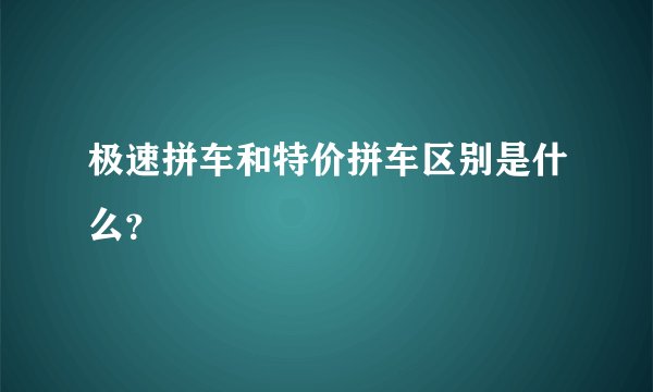 极速拼车和特价拼车区别是什么？