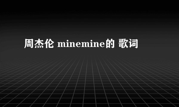 周杰伦 minemine的 歌词