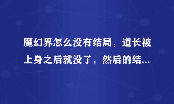 魔幻界怎么没有结局，道长被上身之后就没了，然后的结局在那不电影里有？