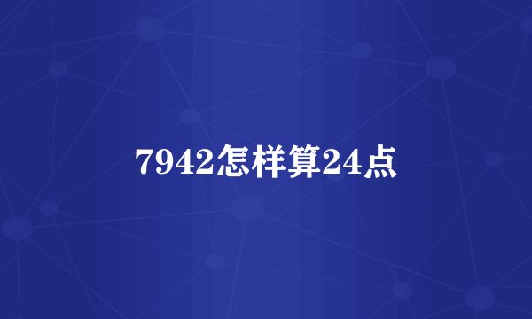 7942怎样算24点