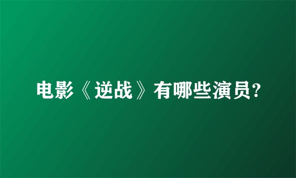 电影《逆战》有哪些演员?