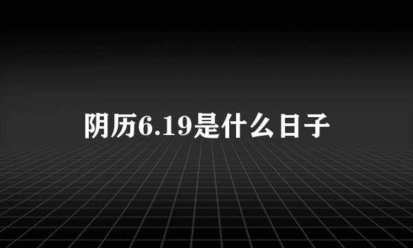 阴历6.19是什么日子
