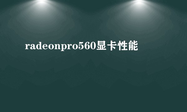 radeonpro560显卡性能