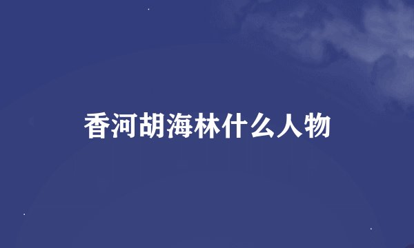 香河胡海林什么人物