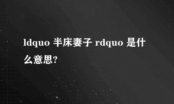 ldquo 半床妻子 rdquo 是什么意思?