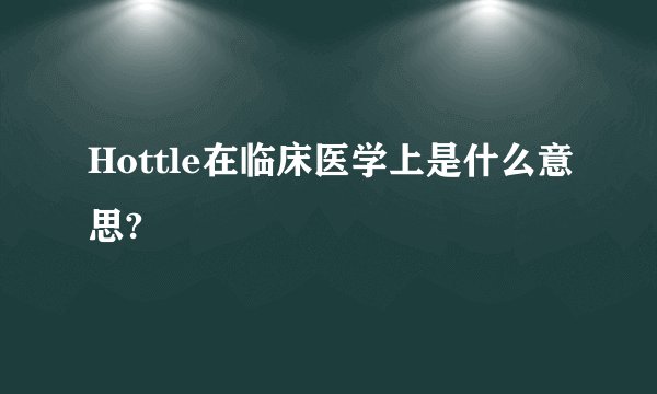 Hottle在临床医学上是什么意思?