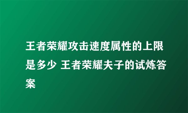 王者荣耀攻击速度属性的上限是多少 王者荣耀夫子的试炼答案