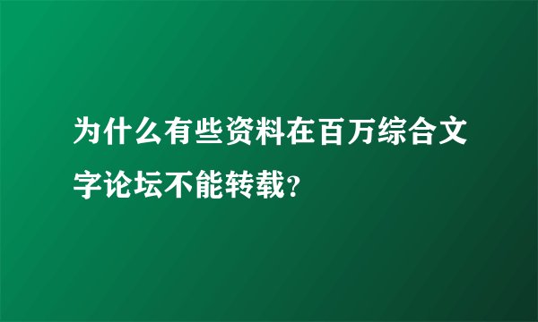 为什么有些资料在百万综合文字论坛不能转载？