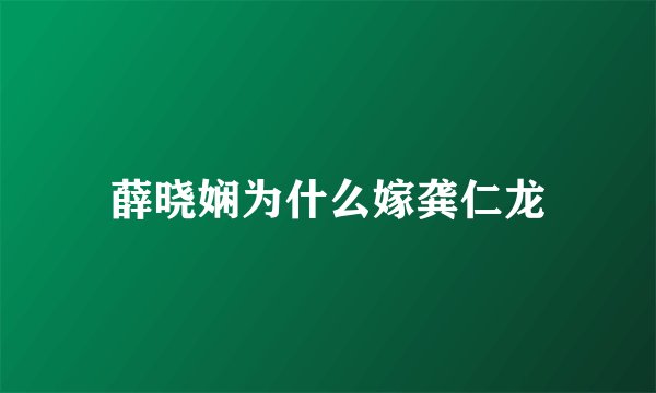 薛晓娴为什么嫁龚仁龙