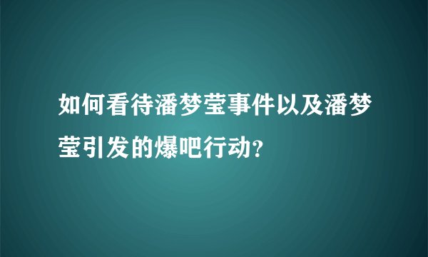 如何看待潘梦莹事件以及潘梦莹引发的爆吧行动？