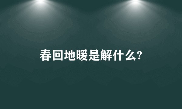 春回地暖是解什么?