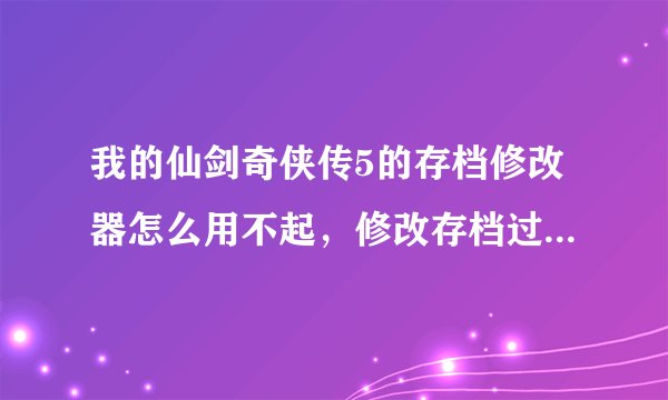 我的仙剑奇侠传5的存档修改器怎么用不起，修改存档过后，进入游戏读取存档读不起，提示存档包含未激活事物