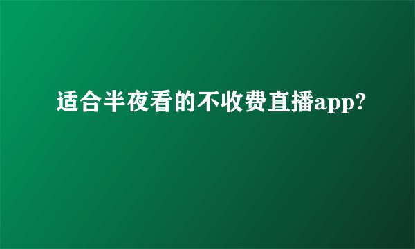 适合半夜看的不收费直播app?