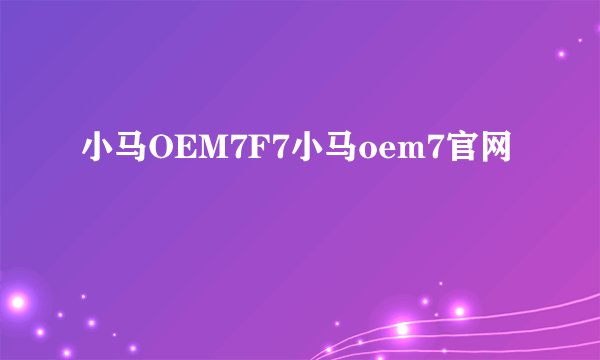 小马OEM7F7小马oem7官网