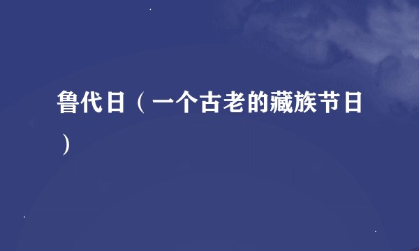 鲁代日（一个古老的藏族节日）